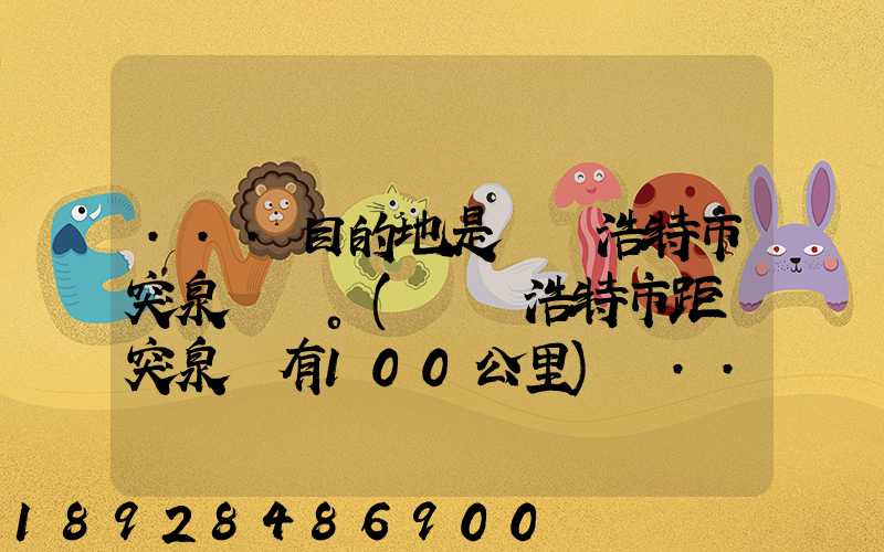 ...目的地是烏蘭浩特市突泉縣。(烏蘭浩特市距離突泉縣有100公里)剛...